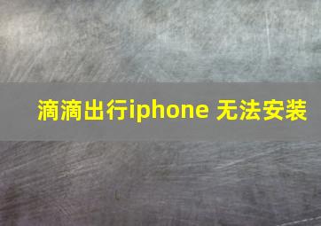 滴滴出行iphone 无法安装